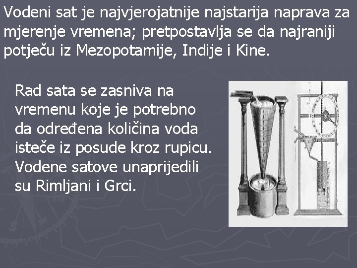 Vodeni sat je najvjerojatnije najstarija naprava za mjerenje vremena; pretpostavlja se da najraniji potječu