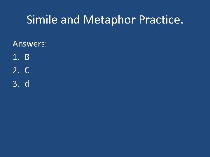 Simile and Metaphor Practice. Answers: 1. B 2. C 3. d 