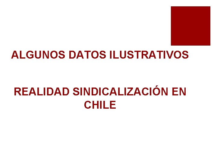 ALGUNOS DATOS ILUSTRATIVOS REALIDAD SINDICALIZACIÓN EN CHILE 