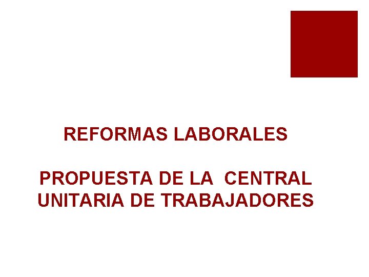 REFORMAS LABORALES PROPUESTA DE LA CENTRAL UNITARIA DE TRABAJADORES 