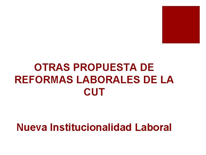 OTRAS PROPUESTA DE REFORMAS LABORALES DE LA CUT Nueva Institucionalidad Laboral 