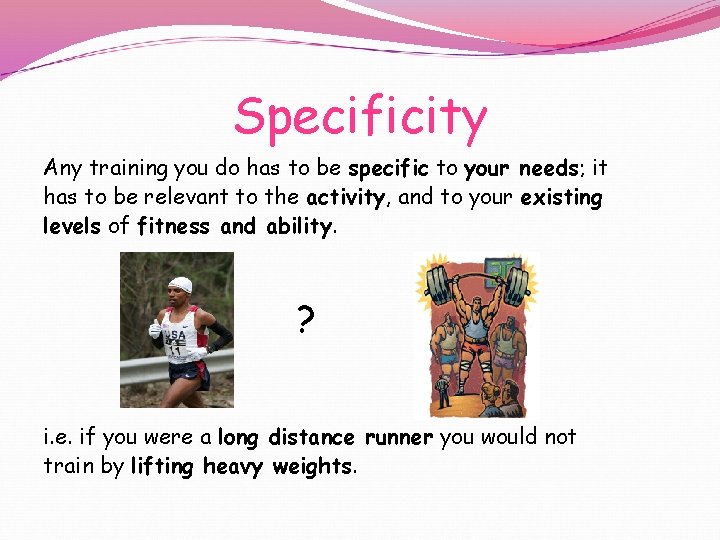 Specificity Any training you do has to be specific to your needs; it has