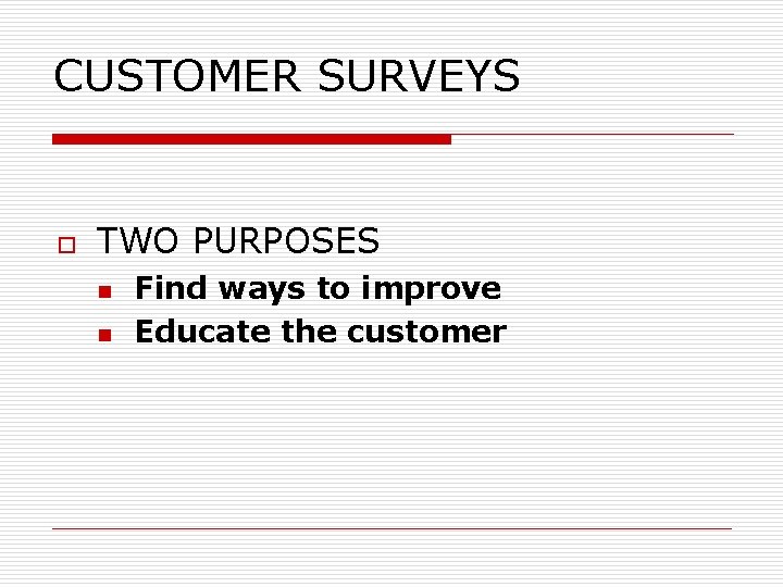 CUSTOMER SURVEYS o TWO PURPOSES n n Find ways to improve Educate the customer