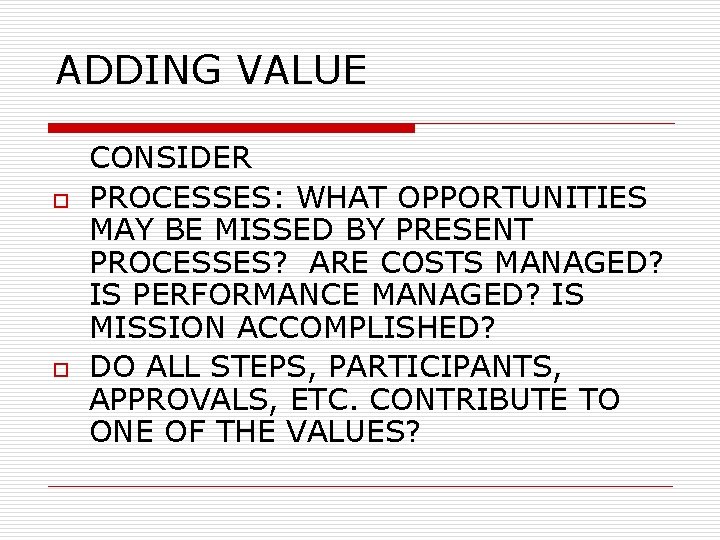 ADDING VALUE o o CONSIDER PROCESSES: WHAT OPPORTUNITIES MAY BE MISSED BY PRESENT PROCESSES?