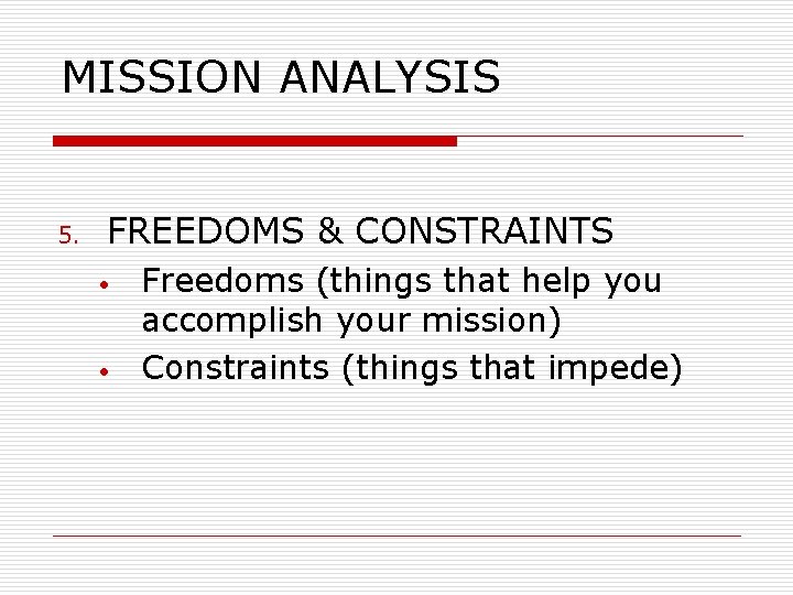 MISSION ANALYSIS 5. FREEDOMS & CONSTRAINTS • • Freedoms (things that help you accomplish