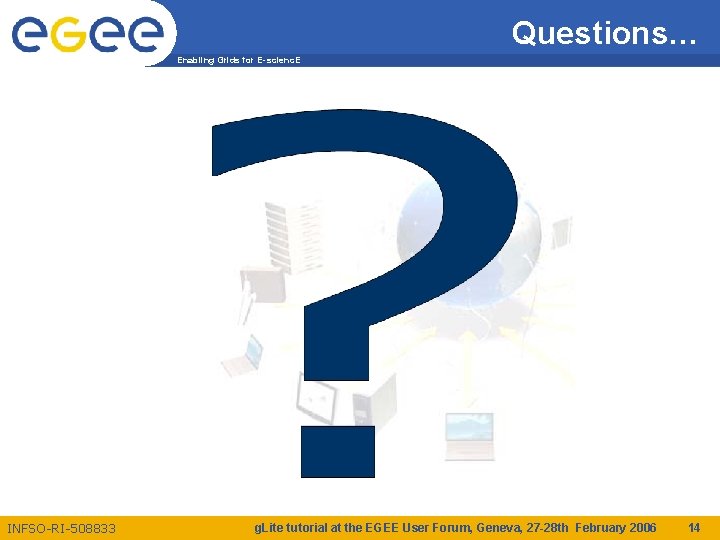 Questions… Enabling Grids for E-scienc. E INFSO-RI-508833 g. Lite tutorial at the EGEE User