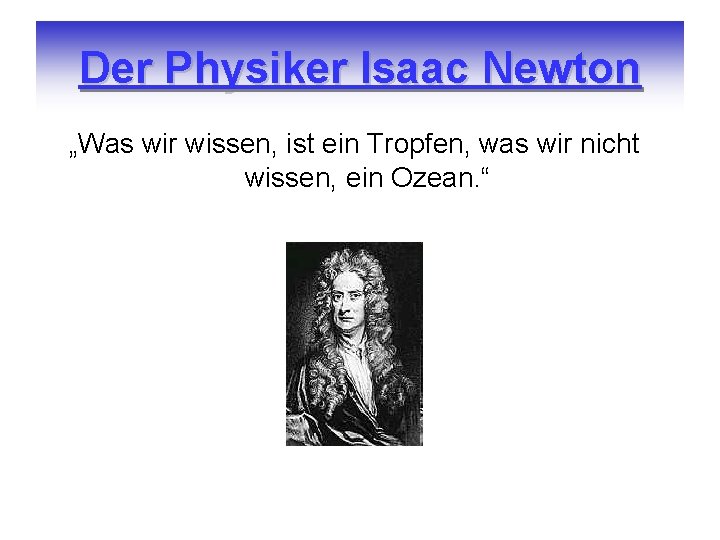 Der Physiker Isaac Newton „Was wir wissen, ist ein Tropfen, was wir nicht wissen,