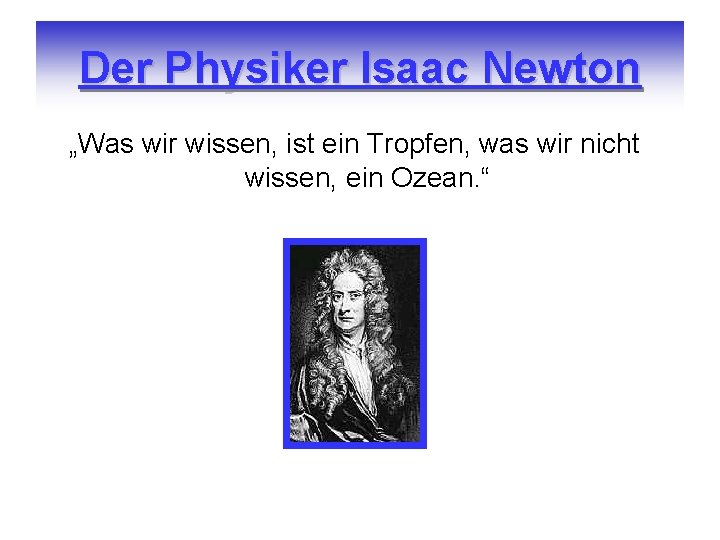 Der Physiker Isaac Newton „Was wir wissen, ist ein Tropfen, was wir nicht wissen,