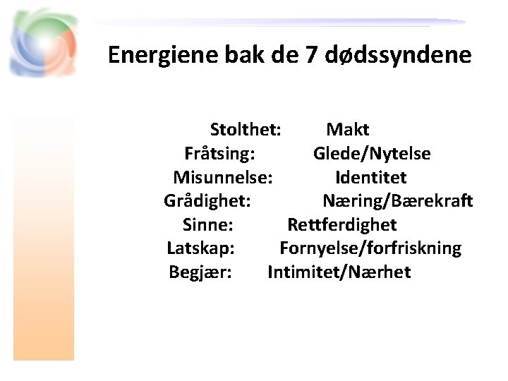 Energiene bak de 7 dødssyndene Stolthet: Makt Fråtsing: Glede/Nytelse Misunnelse: Identitet Grådighet: Næring/Bærekraft Sinne: