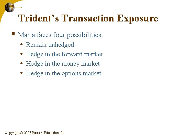 Trident’s Transaction Exposure § Maria faces four possibilities: • • Remain unhedged Hedge in