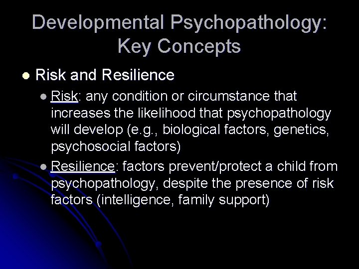 Developmental Psychopathology: Key Concepts l Risk and Resilience l Risk: any condition or circumstance