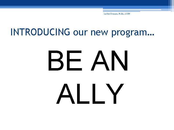 Liz. Noel Duncan, M. Ed. , LCSW INTRODUCING our new program… BE AN ALLY
