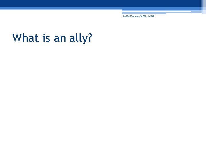 Liz. Noel Duncan, M. Ed. , LCSW What is an ally? 