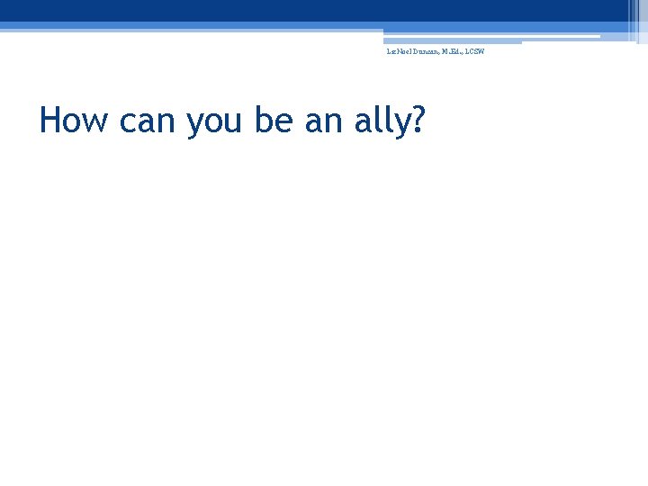 Liz. Noel Duncan, M. Ed. , LCSW How can you be an ally? 