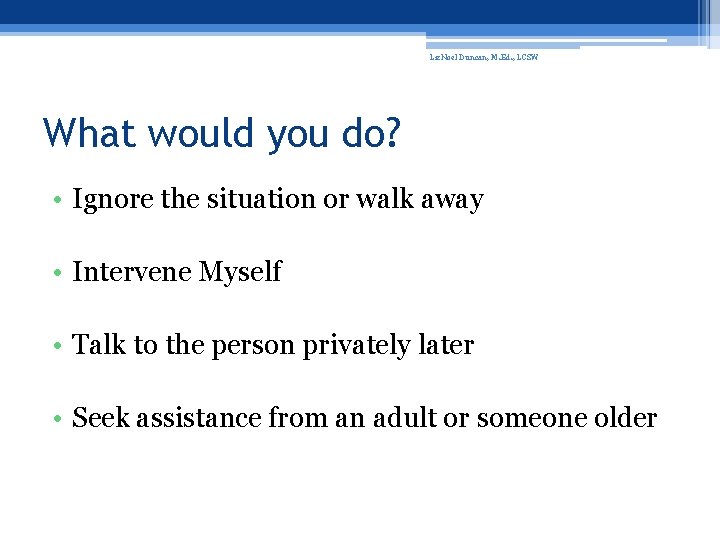 Liz. Noel Duncan, M. Ed. , LCSW What would you do? • Ignore the