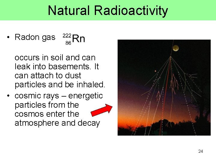 Natural Radioactivity • Radon gas occurs in soil and can leak into basements. It