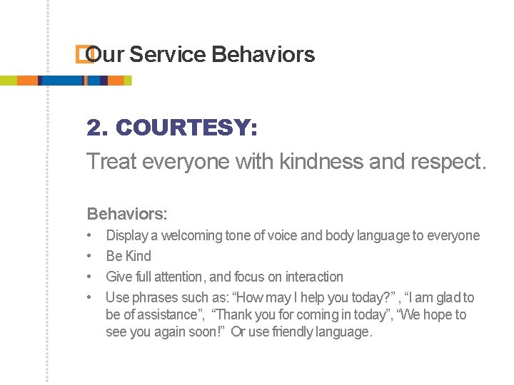 � Our Service Behaviors 2. COURTESY: Treat everyone with kindness and respect. Behaviors: •