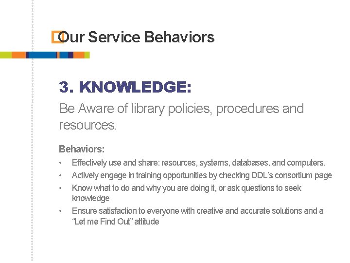 � Our Service Behaviors 3. KNOWLEDGE: Be Aware of library policies, procedures and resources.