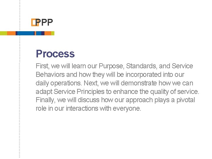 � PPP Process First, we will learn our Purpose, Standards, and Service Behaviors and