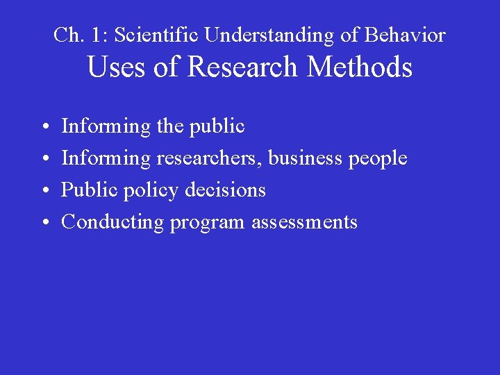 Ch. 1: Scientific Understanding of Behavior Uses of Research Methods • • Informing the