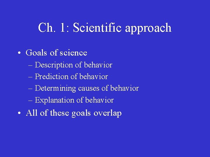 Ch. 1: Scientific approach • Goals of science – Description of behavior – Prediction