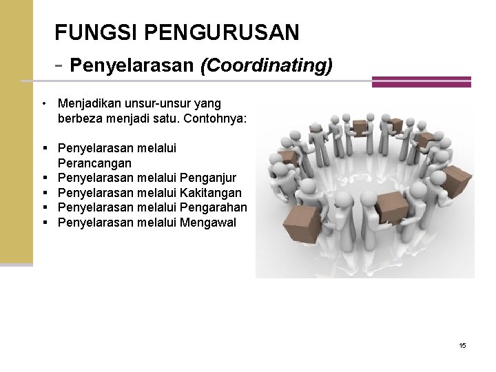 FUNGSI PENGURUSAN - Penyelarasan (Coordinating) • Menjadikan unsur-unsur yang berbeza menjadi satu. Contohnya: §