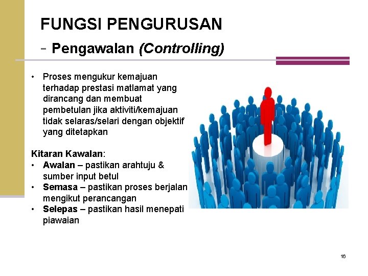 FUNGSI PENGURUSAN - Pengawalan (Controlling) • Proses mengukur kemajuan terhadap prestasi matlamat yang dirancang