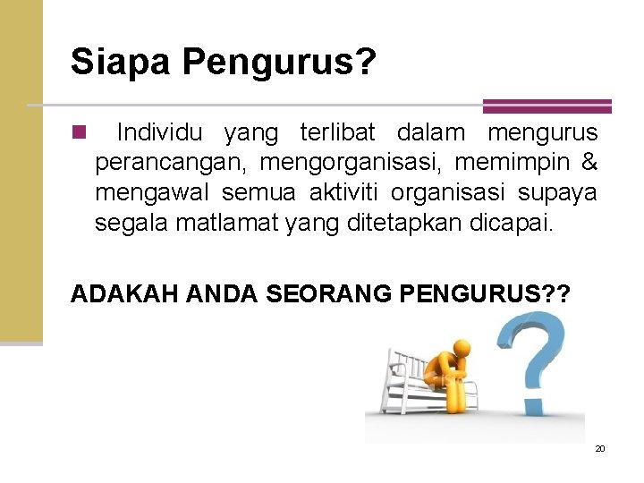 Siapa Pengurus? n Individu yang terlibat dalam mengurus perancangan, mengorganisasi, memimpin & mengawal semua