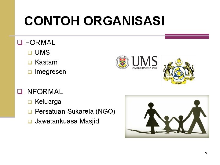 CONTOH ORGANISASI q FORMAL q UMS q Kastam q Imegresen q INFORMAL q Keluarga