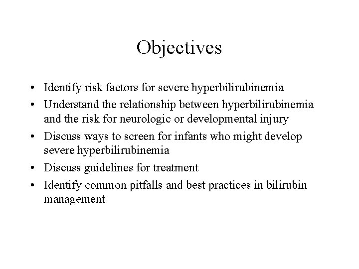 Objectives • Identify risk factors for severe hyperbilirubinemia • Understand the relationship between hyperbilirubinemia