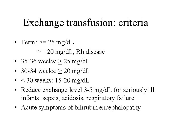 Exchange transfusion: criteria • Term: >= 25 mg/d. L >= 20 mg/d. L, Rh