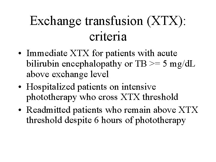 Exchange transfusion (XTX): criteria • Immediate XTX for patients with acute bilirubin encephalopathy or