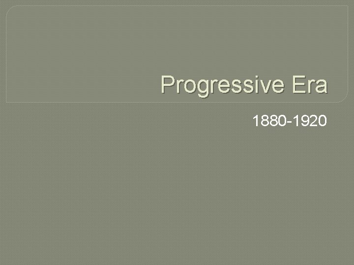 Progressive Era 1880 -1920 