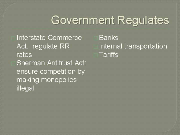 Government Regulates � Interstate Commerce Act: regulate RR rates � Sherman Antitrust Act: ensure