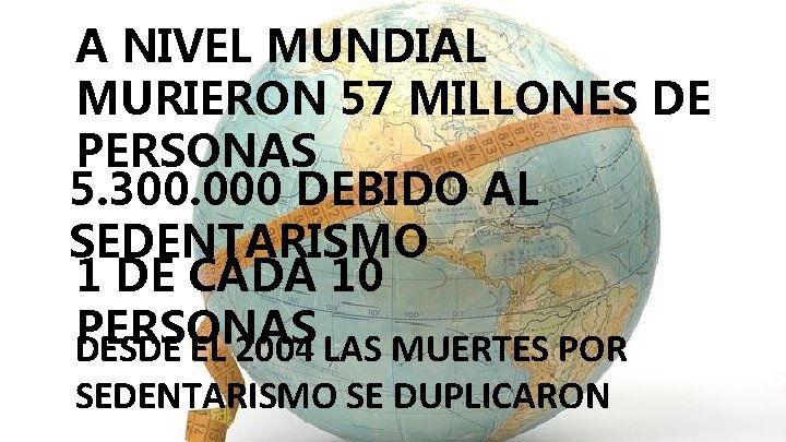 A NIVEL MUNDIAL MURIERON 57 MILLONES DE PERSONAS 5. 300. 000 DEBIDO AL SEDENTARISMO