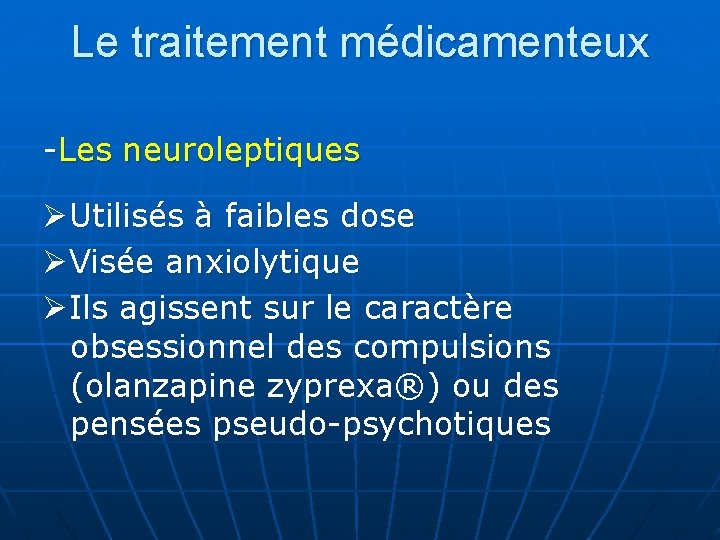 Le traitement médicamenteux -Les neuroleptiques Utilisés à faibles dose Visée anxiolytique Ils agissent sur