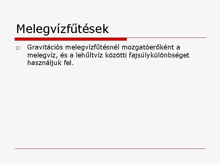 Melegvízfűtések o Gravitációs melegvízfűtésnél mozgatóerőként a melegvíz, és a lehűltvíz közötti fajsúlykülönbséget használjuk fel.