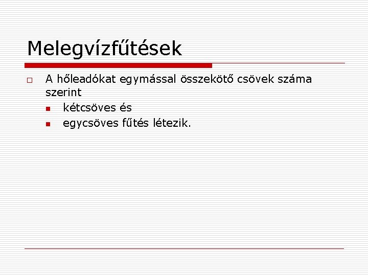 Melegvízfűtések o A hőleadókat egymással összekötő csövek száma szerint n kétcsöves és n egycsöves