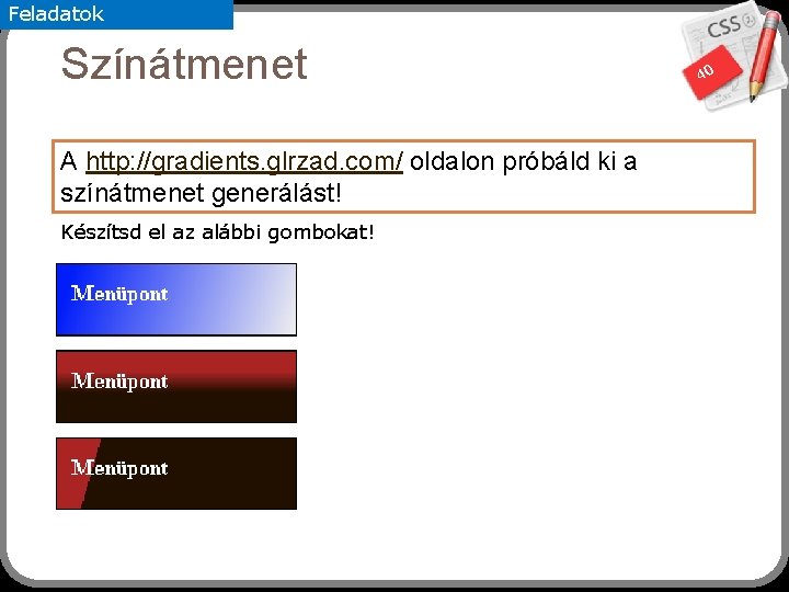 Feladatok Színátmenet A http: //gradients. glrzad. com/ oldalon próbáld ki a színátmenet generálást! Készítsd