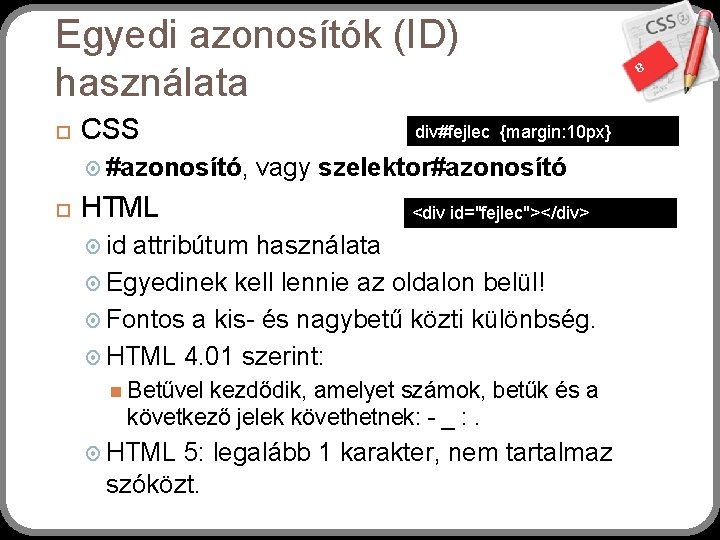 Egyedi azonosítók (ID) használata CSS #azonosító, HTML div#fejlec {margin: 10 px} vagy szelektor#azonosító <div