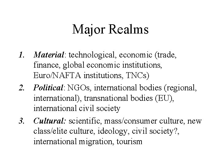 Major Realms 1. Material: technological, economic (trade, finance, global economic institutions, Euro/NAFTA institutions, TNCs)