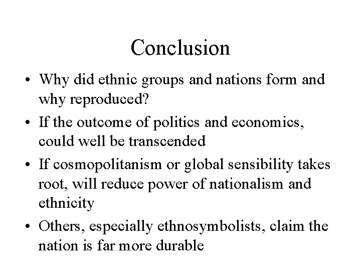 Conclusion • Why did ethnic groups and nations form and why reproduced? • If