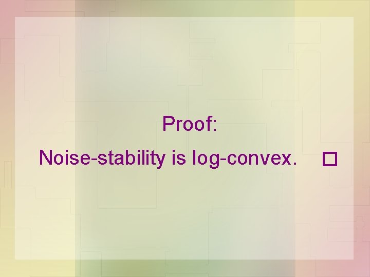 Proof: Noise-stability is log-convex. 