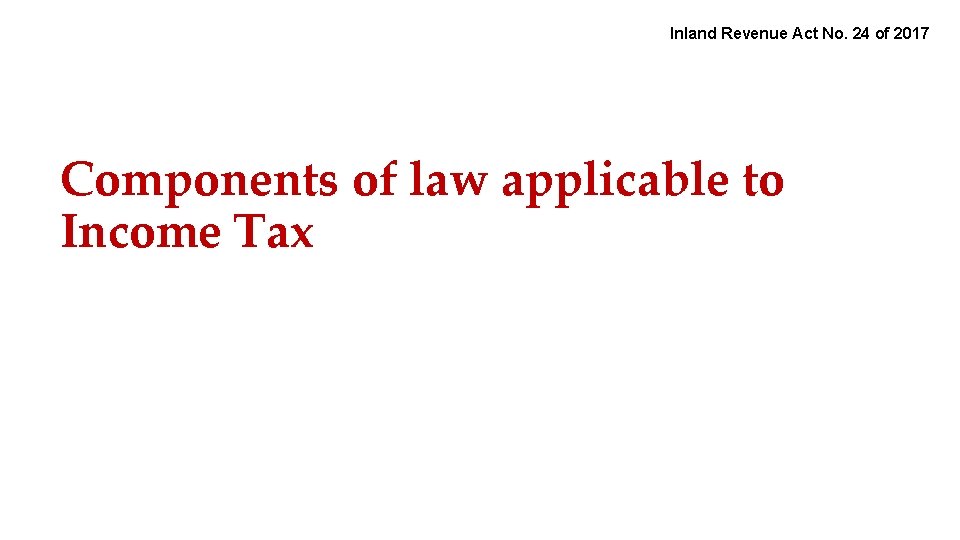 Inland Revenue Act No. 24 of 2017 Components of law applicable to Income Tax