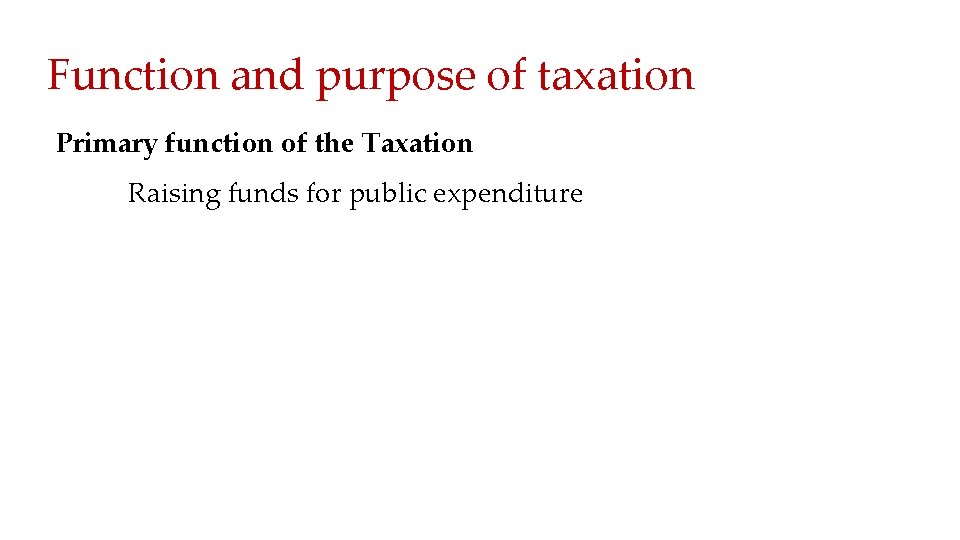 Function and purpose of taxation Primary function of the Taxation Raising funds for public