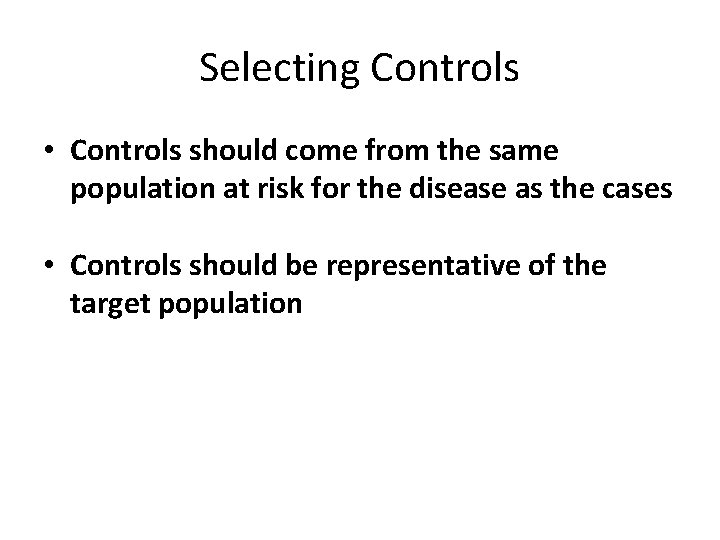 Selecting Controls • Controls should come from the same population at risk for the