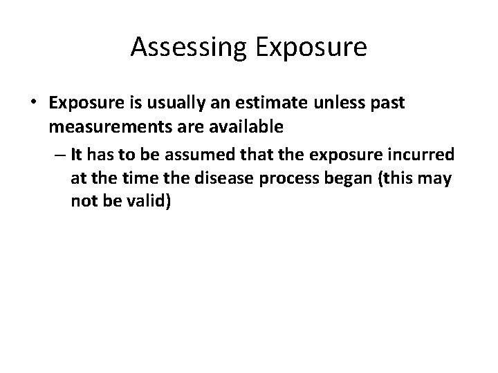 Assessing Exposure • Exposure is usually an estimate unless past measurements are available –