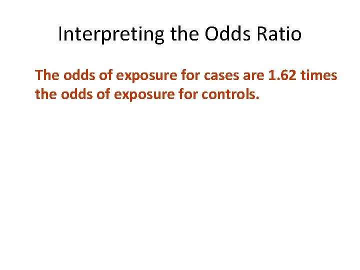 Interpreting the Odds Ratio The odds of exposure for cases are 1. 62 times