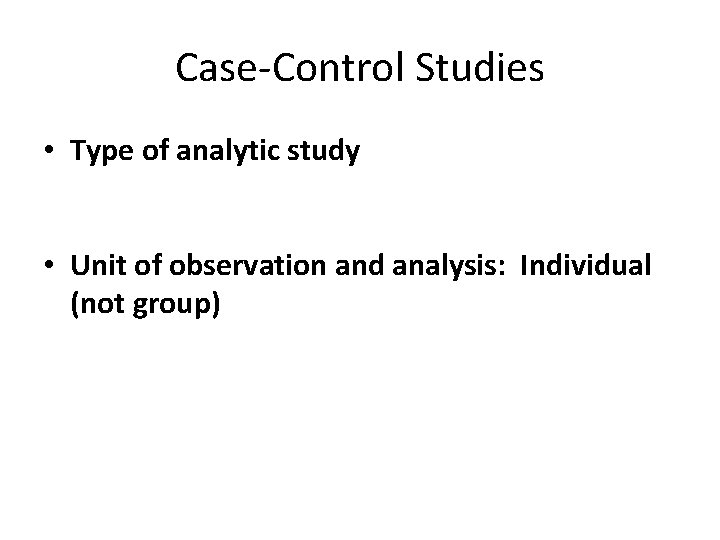 Case-Control Studies • Type of analytic study • Unit of observation and analysis: Individual