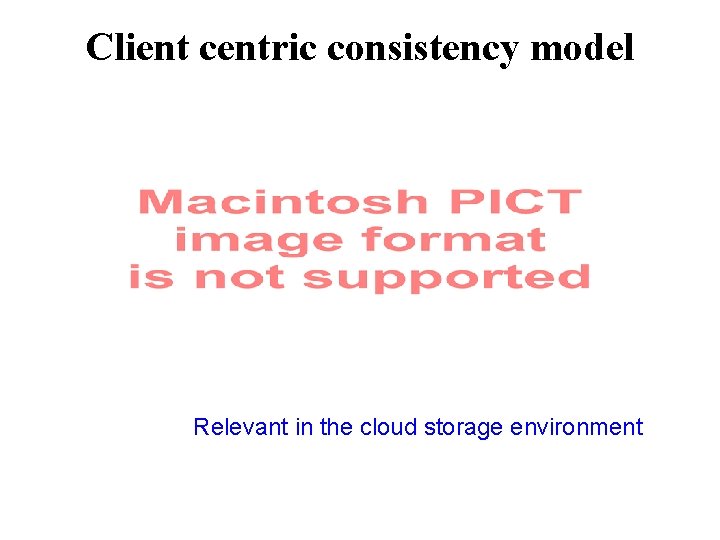 Client centric consistency model Relevant in the cloud storage environment 